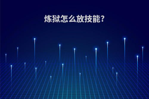 炼狱怎么放技能?