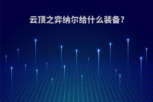 云顶之弈纳尔给什么装备?