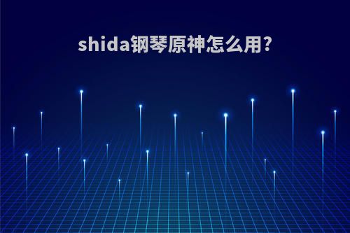 shida钢琴原神怎么用?