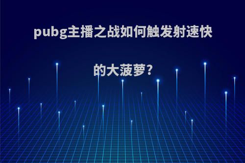 pubg主播之战如何触发射速快的大菠萝?