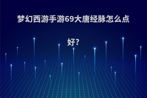 梦幻西游手游69大唐经脉怎么点好?