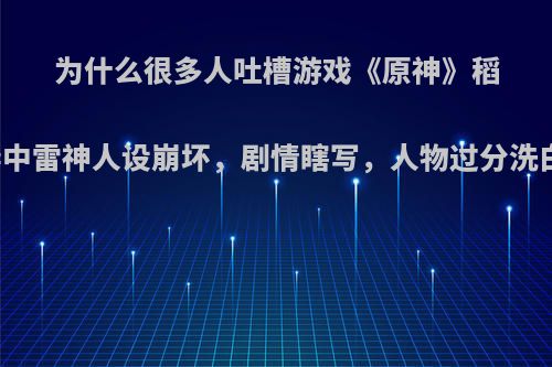 为什么很多人吐槽游戏《原神》稻妻中雷神人设崩坏，剧情瞎写，人物过分洗白?