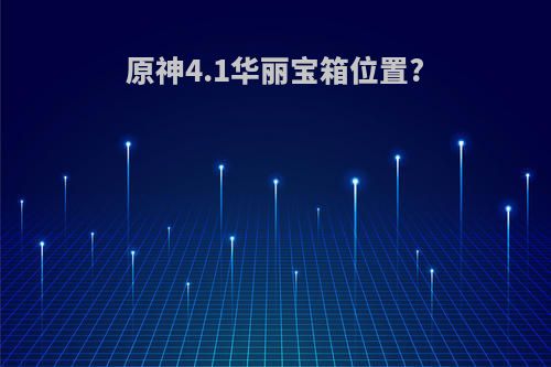 原神4.1华丽宝箱位置?