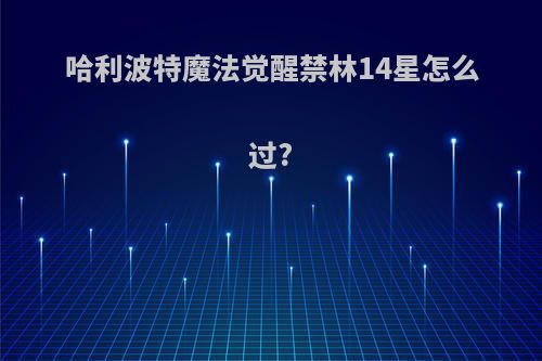 哈利波特魔法觉醒禁林14星怎么过?