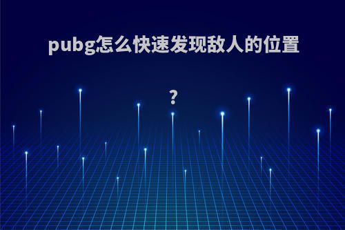 pubg怎么快速发现敌人的位置?