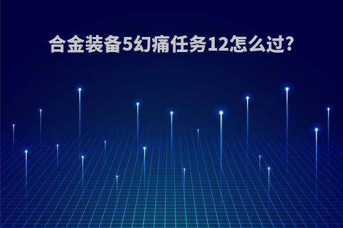 合金装备5幻痛任务12怎么过?