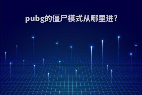 pubg的僵尸模式从哪里进?