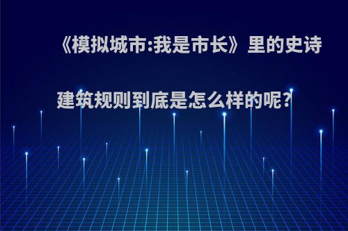 《模拟城市:我是市长》里的史诗建筑规则到底是怎么样的呢?