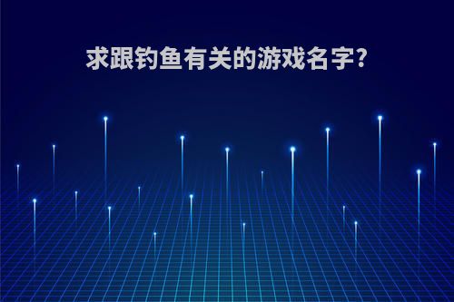 求跟钓鱼有关的游戏名字?