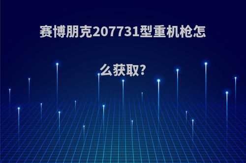 赛博朋克207731型重机枪怎么获取?