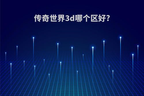 传奇世界3d哪个区好?