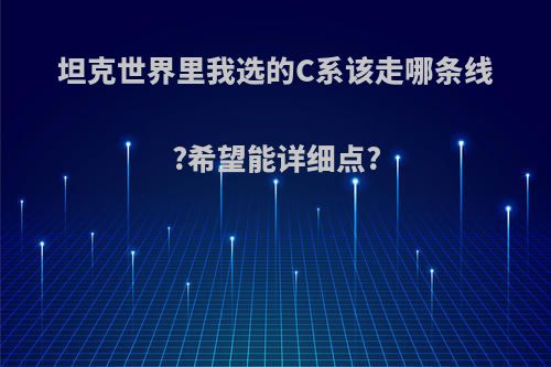 坦克世界里我选的C系该走哪条线?希望能详细点?