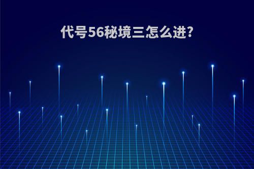 代号56秘境三怎么进?