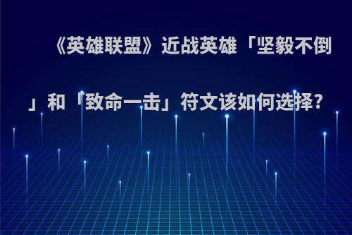 《英雄联盟》近战英雄「坚毅不倒」和「致命一击」符文该如何选择?