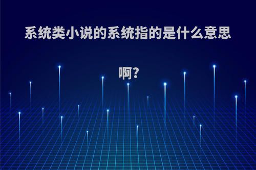 系统类小说的系统指的是什么意思啊?