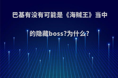 巴基有没有可能是《海贼王》当中的隐藏boss?为什么?