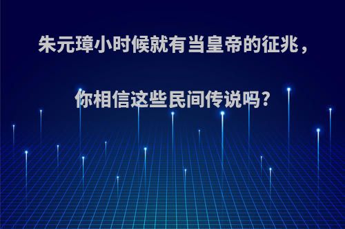 朱元璋小时候就有当皇帝的征兆，你相信这些民间传说吗?