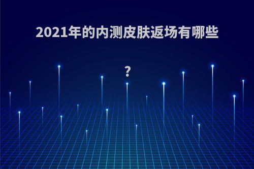 2021年的内测皮肤返场有哪些?