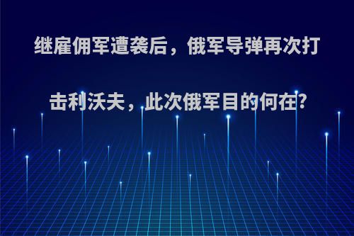 继雇佣军遭袭后，俄军导弹再次打击利沃夫，此次俄军目的何在?