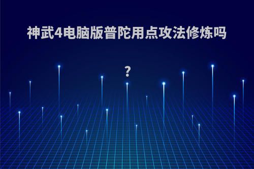 神武4电脑版普陀用点攻法修炼吗?