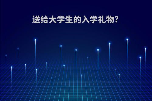 送给大学生的入学礼物?