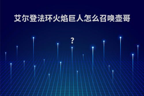 艾尔登法环火焰巨人怎么召唤壶哥?