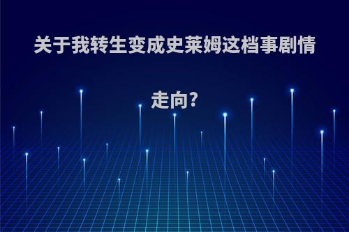 关于我转生变成史莱姆这档事剧情走向?