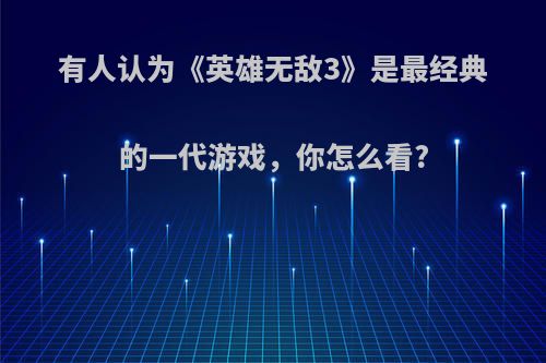 有人认为《英雄无敌3》是最经典的一代游戏，你怎么看?