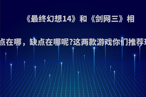 《最终幻想14》和《剑网三》相比，优点在哪，缺点在哪呢?这两款游戏你们推荐玩哪款?