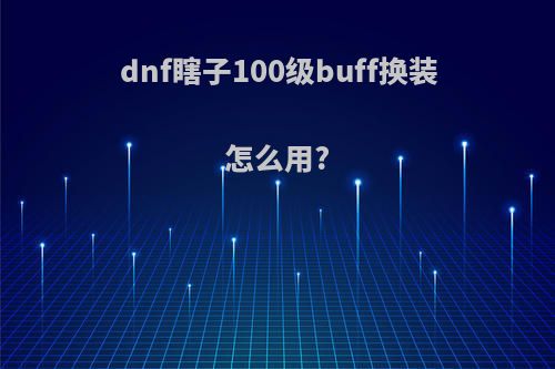 dnf瞎子100级buff换装怎么用?