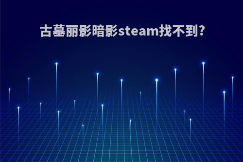 古墓丽影暗影steam找不到?