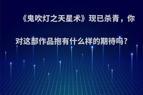 《鬼吹灯之天星术》现已杀青，你对这部作品抱有什么样的期待吗?