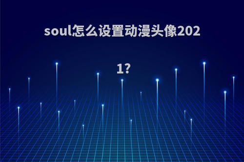 soul怎么设置动漫头像2021?