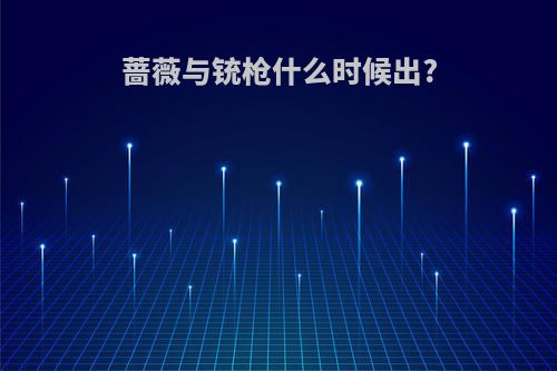 蔷薇与铳枪什么时候出?