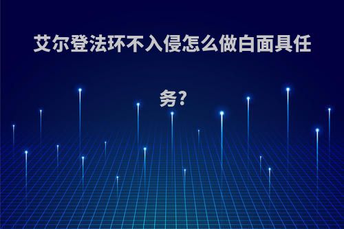 艾尔登法环不入侵怎么做白面具任务?