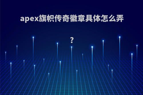 apex旗帜传奇徽章具体怎么弄?