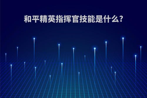 和平精英指挥官技能是什么?