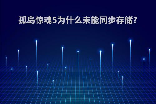 孤岛惊魂5为什么未能同步存储?