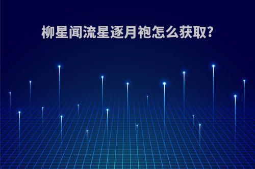 柳星闻流星逐月袍怎么获取?