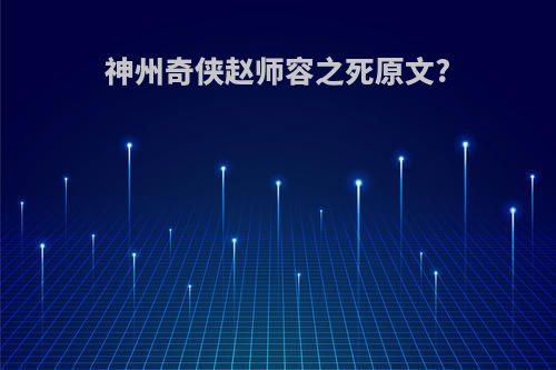 神州奇侠赵师容之死原文?