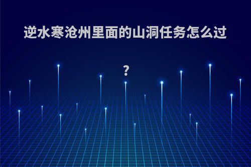 逆水寒沧州里面的山洞任务怎么过?