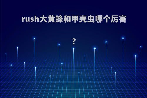 rush大黄蜂和甲壳虫哪个厉害?