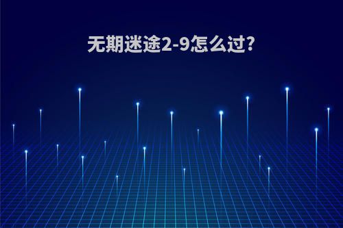 无期迷途2-9怎么过?