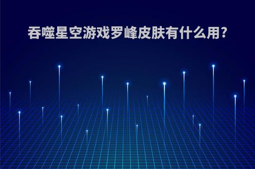 吞噬星空游戏罗峰皮肤有什么用?