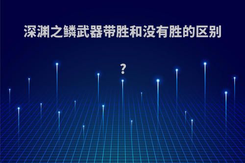 深渊之鳞武器带胜和没有胜的区别?