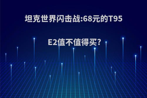 坦克世界闪击战:68元的T95E2值不值得买?