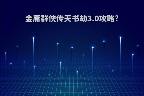 金庸群侠传天书劫3.0攻略?