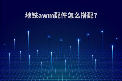 地铁awm配件怎么搭配?