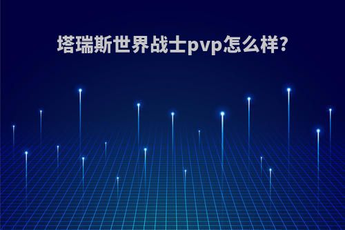 塔瑞斯世界战士pvp怎么样?