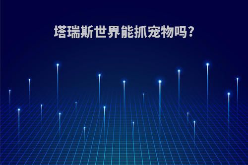 塔瑞斯世界能抓宠物吗?